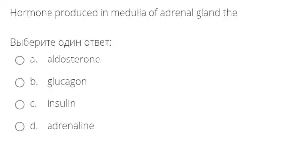 Hormone produced in medulla of adrenal gland the
Bbl6epuTe opuH OTBeT:
a. aldosterone
b. glucagon
c. insulin
d. adrenaline