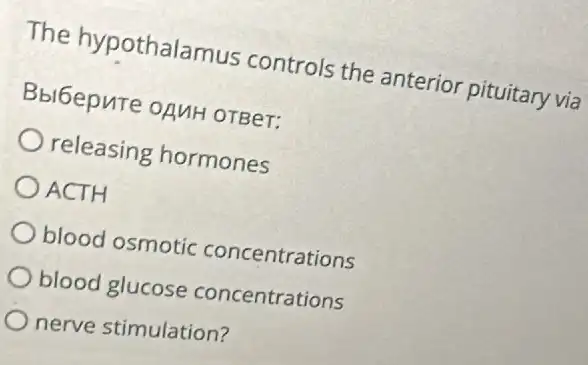 The hypothalamus controls the anterior pituitary via
Bbi6epure oAnH OTBeT:
releasing hormones
ACTH
blood osmotic concentrations
blood glucose concentrations
nerve stimulation?