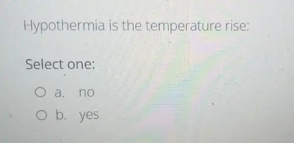 Hypothe rmia I s the temp erature rise:
Select one:
a.no
b.yes