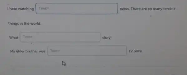 I hate watching square  disappointed news. There are so many terrible
things in the world.
What square  story! Texct
My elder brother was square  TV once.