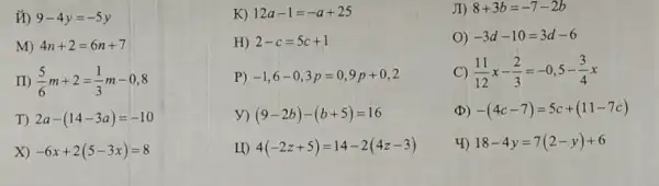 ii) 9-4y=-5y
K) 12a-1=-a+25
JI) 8+3b=-7-2b
M) 4n+2=6n+7
H) 2-c=5c+1
0) -3d-10=3d-6
m (5)/(6)m+2=(1)/(3)m-0,8
P) -1,6-0,3p=0,9p+0,2
C) (11)/(12)x-(2)/(3)=-0,5-(3)/(4)x
T) 2a-(14-3a)=-10
y) (9-2b)-(b+5)=16
(D) -(4c-7)=5c+(11-7c)
X) -6x+2(5-3x)=8
II) 4(-2z+5)=14-2(4z-3)
4) 18-4y=7(2-y)+6