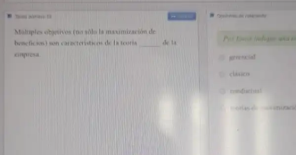 III Taren numero 18
Miltiples objetivos (no solo la maximización de
beneficios) son cancteristicos de la teoria __ de la
empresa.
Opelones de respunts
Por favor indique unar
gerencial
clásico
conductual
teorias de maximizaci