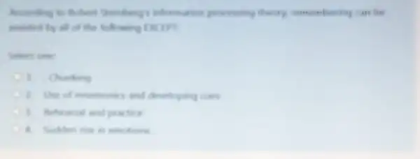 information processing theory
the following Excipt
Gelect one:
1. Chanking
and developing cues
1. Rehearsal and practice
4. Sudden rise in emotions