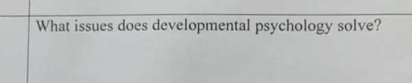 What issues does developme ntal psychology solve?