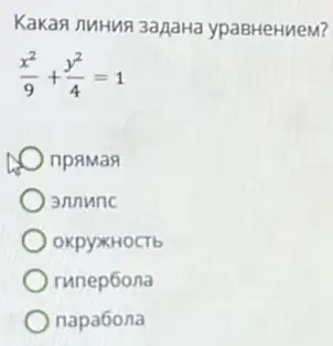 Kakan nMHua 3apaHa ypaBHeHueM?
(x^2)/(9)+(y^2)/(4)=1
npamas
annunc
OKpyXKHOCTb
runep6ona
napa6ona