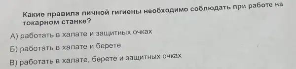 Kakn e npaBn na nnyHoi rurueHb Heo6xoguMo co6niogarb npu pa6oTe Ha
TOKapHO M CTa HKe?
A) pa6oTaTb B xanate n 3autuTHbly oukax
5) pa6oTaTb B xanare n Gepere
B) pa6oTaTb B Gepere u 3aunTHbIX oukax