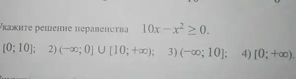 KazKHTe perrenne HepaBeHCTBa 10x-x^2geqslant 0
[0;10] (-infty ;0]cup [10;+infty )
3) (-infty ;10]
4) [0;+infty )