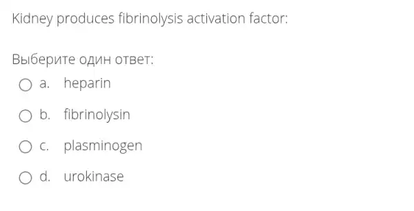 Kidney produces fibrinolysis activation factor:
Bbl6epuTe OAMH OTBeT:
a. heparin
b. fibrinolysin
c. plasminogen
d. urokinase