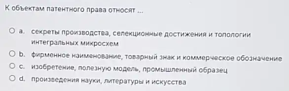 Kobbektam narekTHoro npasa OTHOCAT __
a. cekperbi npoit3Bopcrea Tononorun
HKTerpanbHEIX MHKpocxeM
b. pupMerHoe HaMMeHOBaHNe TOBapHbli 3HaK I KOMMepuecKoe o603Ha4eHhe
c. H305pereHwe, noneaHylo Mogenb, npombiluneHHbli 06pa3e4
d. npowseeneHing Hayxn nureparypel u uckyccrea