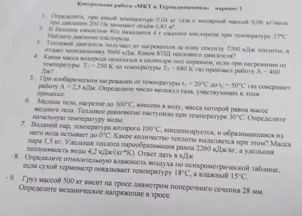 Komparanan pabora oMKT
1. Omperenme, nput kakoit restreparype 0,04 Nr rasa C. Moursphoit Maccoit
0,06kT/Molls
lemm 200 Ha samowaer o6164 0,83M^3
2. B Gazzone eNROCTHIO 40 npH restreparype
27^circ C
3. Tenzosoif asuraneas nouywaer cekyiuty
7200kJ/x	a 5600k/lx
4. Kawas wacca Bozopoina Haxozumes , com npw marpesamm or
Temeparypbl T_(1)=250K
no remeparyph! T_(2)=680K
ra3 npow3sea pabory A=400
5. Ilpu rso6aperseckow narpegamur or Temmeparypbl t_(1)=20^circ C no t_(2)=50^circ C ra3 coBepuaer pabory A=2,5K/ln.
Ompezenme 4HC3O MOzexya rasa yuacreylouux 8 3TOM
npouecce.
6.MezHoe reno, Harperoe no 100^circ C
BHeceHO B BOLY, Macca paBHa Macce
Me.THOTO Tena. Tennosoc paBHOBecHe HacTyTHIIO TIPT TeMHeparype
30^circ C HawailbHy10 remneparypy 8015.
7. BozswoH nap, restreparypa Koroporo
100^circ C
KOHLEHCHPYETCS, H o6pa30BaBIIaacs H3 Hero Bona ocTblBaeT 110 0^circ C.
Kakoe KOMHYeCTBO B5LIETISETCH TIPH 3TOM? Macca
napa 1,5 Kr. Yne,IbHaq Teuzora napoo6pasosaHisa pasta
2260KJ/KK/KI
, a yleslbHast TennoemkocTb BOJIb!
4,2kJ/KK/(Krast K) OTBer narb BKJ/KK
Onpenezatre oTHOCHTETIbHyic B.IIIXHOCTb BO3Ayxa no
eC.TH Cyxoã repMoMerp noka3blBaeT TeMrreparypy 18^circ C
a BJIaXKHbIH 15^circ C
9.Tpy3 Maccog
500KT
BHCHT Hà TPOCE AHaMeTPOM norrepertioro ceventus 28 MM.
Orperentre Mexamureckoe HaripsixeHHe B Tpoce.