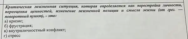 Kpumuveckan oreusnemas cumyauus onpeoennemca kak nepecmpoitka nuunocmu,
yennocmeii, u3Menenue
nocopomnbii nylukm), - 3mo:
a)KPH3HC;
6) ppycrpauHa;
B) BHYTPHITHHHOCTHbIZ KOHOJIHKT;
r) cTpecc