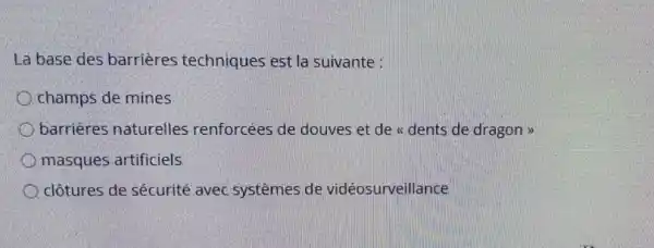 La base des barrières techniques est la suivante :
champs de mines
barrieres naturelles renforcées de douves et de a dents de dragon >
masques artificiels
clôtures de sécurité avec systèmes de vidéosurveillance