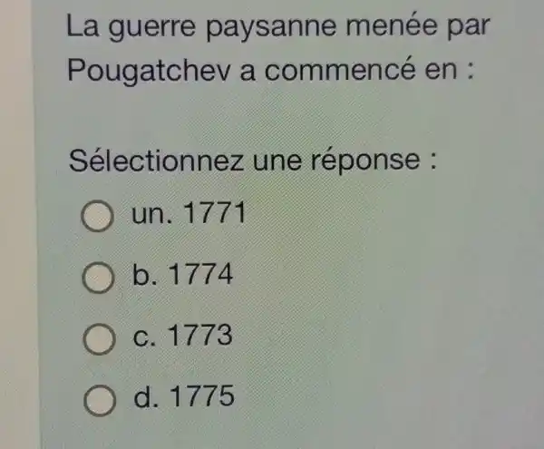 La guerre paysanne menée par
Pougatchev a commence : en :
Sélectionnez . une réponse :
) un. 1771
b. 1774
C. 1773
d. 1775