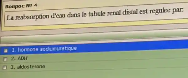 La reabsorption d'eau dans le tubule renal distal est regulee par.
1. hormone sodiumuretique
2. ADH
3. aldosterone
Bonpoc No 4