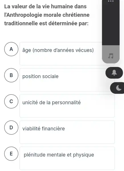 La valeur de la vie humaine dans
l'Anthropol ogie morale chrétienne
traditionnelle est déterminée par:
A . ) âge (nombre d'années vécues)
B . ) position sociale
C unicité de la personnalité
D viabilité financiere D
plénitude mentale et physique