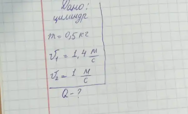 Lano:
yunungp
[

m=0,5 mathrm(kz) 
v_(1)=1,4 (mathrm(M))/(mathrm(c)) 
(mathrm(V)_(2)=1 frac(mathrm(M))/(mathrm(C))){} 
 mathrm(Q)- ( ? )

]