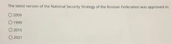 The latest version of the National Security Strategy of the Russian Federation was approved in:
2009
1999
2015
2021