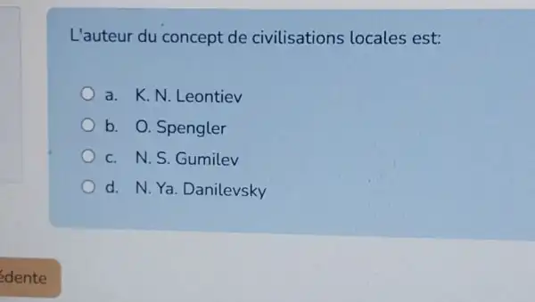 L'auteur du concept de civilisations locales est:
a. K.N .Leontiev
b. O. Spengler
c. N.S Gumilev
d. N.Ya . Danilevsky