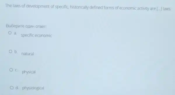 The laws of development of specific, historically defined forms of economic activity are [...] laws.
Bbibepute oAMH OTBer:
a. specific economic
b. natural
C.
physical
d. physiological