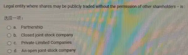 Legal entity where shares may be publicly traded without the permission of other shareholders - is :
It's Im:
a. Partnership
b. Closed joint -stock company
c. Private Limited Companies
d. An open joint-stock company