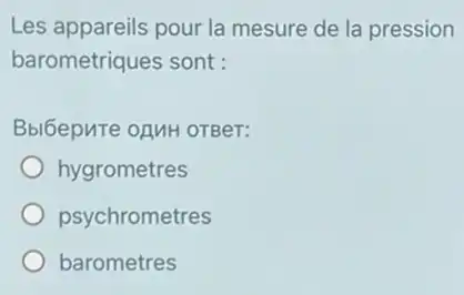 Les appareils pour la mesure de la pression
barometriques sont :
Bbl6epure ozuH OTBer:
hygrometres
psychrometres
barometres