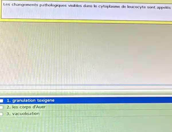 Les changements pathologiques visibles dans le cytoplasme de leucocyte sont appelés
1. granulation toxigene
2. les corps d'Auer
3. vacuolisation