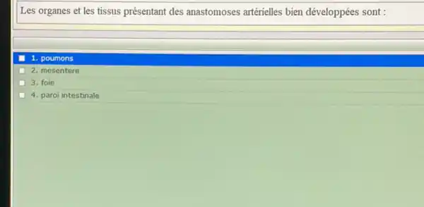 Les organes et les tissus présentant des anastomoses artérielles bien développées sont :
1. poumons
2. mesentere
3. foie
4. paroi intestinale