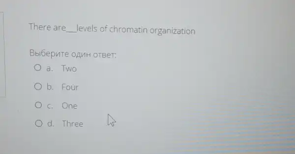 There are __ levels of chromatin organization
Bbl6epute oAMH OTBeT:
a. Two
b.Four
c. One
d. Three