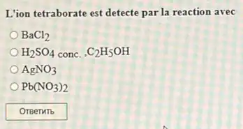 L'ion tetraborate est detecte par la reaction avec
BaCl_(2)
H_(2)SO_(4) conc. C_(2)H_(5)OH
AgNO_(3)
Pb(NO_(3))_(2)