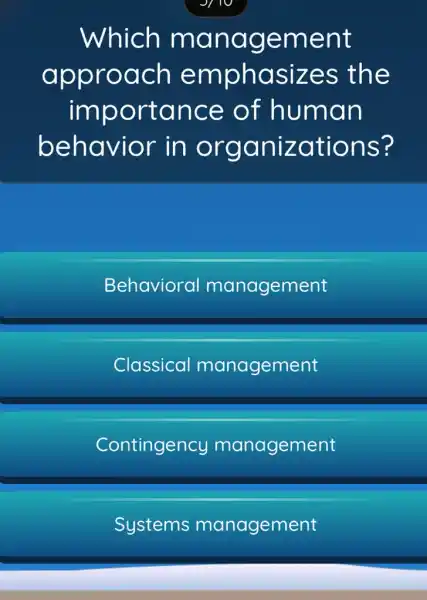 Which ma nag ement
appro ach emp hasiz es the
importan ce of human
behavior in organiz ation S?
Behavioral management
Classical management
Contingency management
Systems management