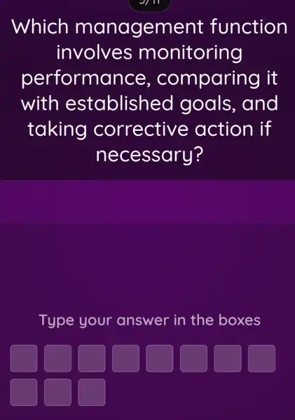 Which ma nagement function
involves mon itoring
performanc e, com paring it
with established goals, and
taking corr ectiv e acti on if
nece ssar u?
Type your answer in the boxes
square