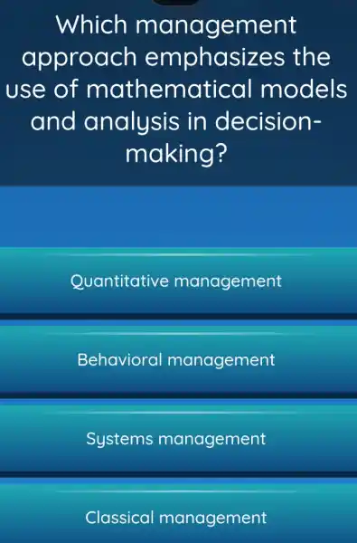 Which ma nagement
appro ach em phasize s the
use of mathematical models
and analysis in decision-
making?
Quantitative management
Behavioral management
Systems management
Classical management