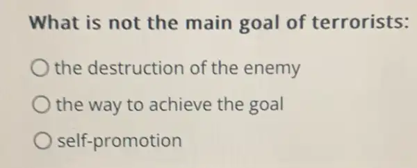 What is not the main goal of terrorists:
the destruction of the enemy
the way to achieve the goal
self-promotion