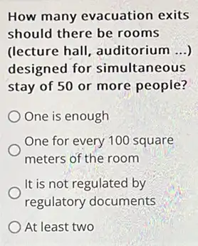 How many evacuation exits
should there be rooms
(lecture hall, auditorium __
designed for simultaneous
stay of 50 or more people?
One is enough
One for every 100 square
meters of the room
It is not regulated by
regulatory documents
At least two