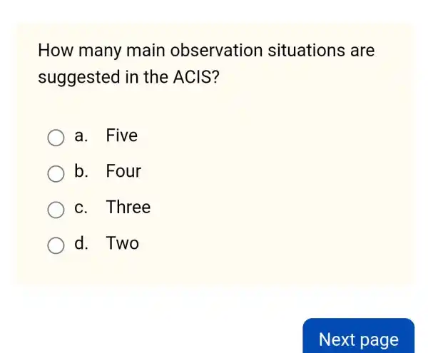 How many main observation situations ; are
suggested in the ACIS?
a. Five
b. Four
c. Three
d. Two