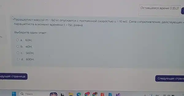 MapauloTher Maccov m=60 KT Onyckaerch c nocronHHOM CKOpOCTbIO u=10m/c Cuna conpormBneHMA
napaulorucra 8 MOMeHT BpeMeHn t=15c paBHa:
Bbi6epure onuH orger.
a. 60H;
b. 40H:
c. 560H;
d. 600H.