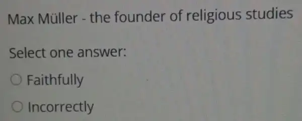 Max Miller - the founder of religious studies
Select one answer:
Faithfully
Incorrectly