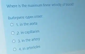 Where is the maximum linear velocity of blood?
Bbl6epure oAMH OTBer:
1. in the aorta
2. in capillaries
3. in the artery
4. in arterioles