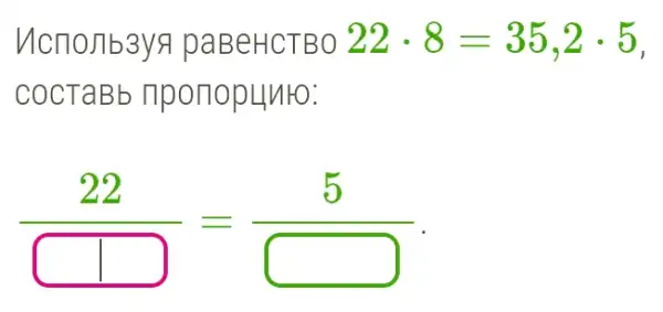 Mcnojib3ys paBeHCTBO 22cdot 8=35,2cdot 5
COCTaBb nponopunto:
(22)/(square )=(5)/(square )