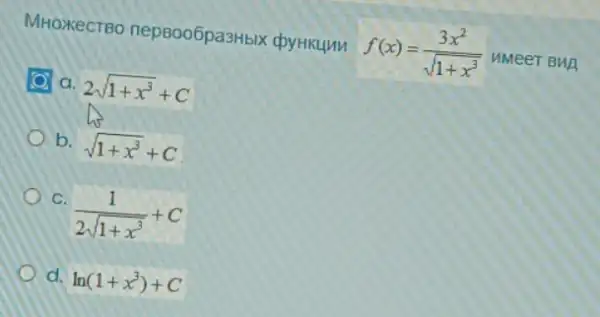 MHoxecTBO nepsoo5pa3Hbix chyrikum
f(x)=(3x^2)/(sqrt (1+x^3)) HMeeT BHA
a. 2sqrt (1+x^3)+C
b. sqrt (1+x^3)+C
C.
(1)/(2sqrt (1+x^3))+C
d. ln(1+x^3)+C