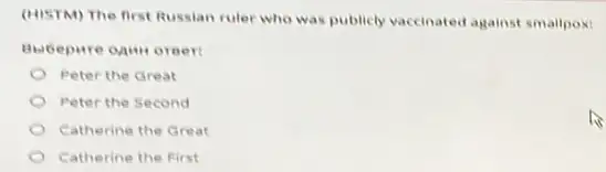 (MISTM) The first Russian ruler who was publicly vaccinated against smallpoxt
Bubepure ogm oreer
Peter the Great
Peter the Second
Catherine the Great
Catherine the First