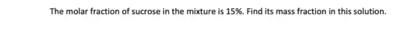 The molar fraction of sucrose in the mixture is 15%  Find its mass fraction in this solution.