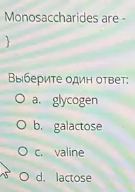 Monosaccharides are -
Bbl6epure oAMH OTBer:
a. glycogen
b. galactose
c. valine
d. lactose