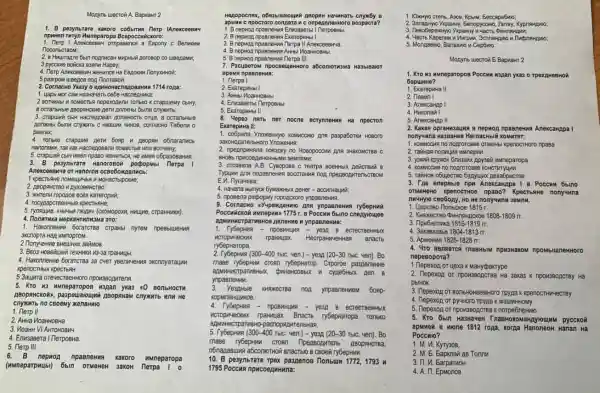 Monymb unecroii A. Bapwawr 2
1. B pesynbrare kaxoro co6bitrus herp IAnexceeBMy
npwwan Twryn Muneparopa Bcepoccuickoro:
1. flerp I AnewceeBMy ompaswnce 8 Espony c BenukuM
noconbcraom;
2. 8 Huuragre 6bun nognmcaH MMPH5lN porosop CO usenamu;
3 pyccxne Bovicxa 8387M HapBy:
4. Terp AnexceeBuv KeHNICA Ha
5 pasrpom weegos non flonrason.
2. CornacHo Yka3y o epwwowacnegoeanwa 1714 ropa:
1. yapb Mor caM Ha3Havarb ce6e Hacnegrwka;
nepexopunu Tonbko K Crapuewy CblHy,
a ocranlbHble pgopsticove get
3. crapuwi cblit Hacregosan portxHOCTB orya, a octanbHble
HK3UMK WHOB, cornacto Tabenu o
paurax;
4. Tonloko crapuwe perm Gorp II ABODSH o6naranwab
Hanoraws, Tax kax Hacnegosan I noMecTbe WIM BOT4MHy;
5. crapuwi Cblit MMen npago KEHMTISGR, He MMeR o6pa308aHWB.
3.B pesynbrare Hanorosoi pecpopMbi Derpa 1
Anexceesxva or Ranoros ocao6o:manucb:
2. InsopeHCTBO MAYXOBeHCTBO;
3. Murenu ropozoB BCex kateropuir;
4. rocypapcraenHble kpecrbAHe;
(ckomopoxn, kwuyune, crpartmww)
4. Tonwrwwa wepxawTwnw3Ma 370:
1. Haxonnewe Gorarcrea crparts)nyrem npeBblueHMA
3kchopra Hag umnoprom.
2 Tony-exwe BHeuLHNX 3añMO8.
3. Bao3 HoBeiluei rexHMKN 1333a rpaHMLbl.
4. Haxonnewwe Gorarcrea aa cver yeenwektws skcrunyaraum
kpenocTHblX KpecTbRH.
5 3aupra orevecteeHHOrC
5. Kro 43 MMneparopos Wagan yka3 aO BONbHOCT
ABOpAHCKON
Chyxumb no csoemy xenawmo
1. Herp II
2. AHHa MoaHHOBHa
3. MoaHH VI AHTOHOBMY
4. Envgagera I TlerposHa.
6. B nepwon npasnewns
Kakoro MMneparopa
(wwwneparpwubi) 66m orwener 3aKOH Derpa 1 0
apwnu c npocroro conjara w c onpenenewworo Bospacra?
1. B nepwor npaanews Enusaeerb
2. B nepwor npasnewn EkarepMHbI I.
3. B nepwor npasnews Terpa II AnexceeBMya.
4. B nepworg npasnews AHHbI VoaHHOBHbL.
5. B nepwori npasneHM nerpa III.
7. Pacuperow npocBeuewHoro a6conormama Ha3biBalor
1
Bpema npasneHus:
2. ExarepuHbl I
3. Axthbl MoaHHOBHb!
5. Exareputhbi II
8. Yepes namb ner nocne BCTynneHwa Ha npecton
ExarepuHa II:
1. co6pana VnoxeHHypo komicono Ann paspaborku Hosoro
3akowogarenbHoro YnoxeHMS;
2. npepmpMHRna noeapny no HOBOPOOCHM ADN 3HAKOMCTEa C
3. oroseana A.B. Cysoposa C Tearpa BOEHHbIK neivicrawi B
Typum apa nogasnekwa Boccrawwa non npenBonmt
E.M. nyrauesa;
4. Havana Bbinycx 6yMaxHbIK neHer - accMrHaunit;
5. npoeena perpopuy ropo,cxoro ynpaBneHMA.
9. Cornacwo ayupexpermio Ana ynpamenun rybepHwi
Poccwickoã unnepuxn 1775 r.B Poccum 6bino cneayvougee
appunwencrparmewoe penewwe w ynpaBneHue:
B
rpahuax HeorpaHMYeHHaR Bnactb
ry6epHaropa.
(300-400 TblC. 4en.) - year (20-30 TblC. 4en). Bo
mase rybepHM croan Crporoe paspeneHMe
n cyne6Hbix gen B
ynpaBneHMM.
3. YeanHble KHAMeCTBa non ynpasnekwem 60pp-
KOPMneHUIMKOB.
4. Tybeptun - nposmiums - year B ecrecrBeHHbIK
rpahwuax. Bnacrb rybepkaropa 1 Tonbko
5. TybepHus (300-400 TbiC. yen.) - year (20 -30 TblC. 4en). Bo
anMMHMCTPaTMBHO-pacnop unntenbHaa.
mase rybepHM crosn
o6nagasuwi a6conoTHON BRACTSDB caoeñ rybepHMM.
1795 Poccua npucoezurina:
10. B pesynbrare rpex paspenos Honbum 1772, 1793 w
1. KOxyryo crenb, A308 . KpbiM, Eeccapa6M10;
2. Janapwyo Ykpawny, Benopycenc , nursy, KypnaHpwo;
3. Teso6epexaryno Ykpawny
4. Macro-Kaperwww Whyrpww, 3ctronswpwc
5. Mongaewo, Banaxno n Cep6mo.
Monynb usecroii E Bapwaw 2
1. Kro 43 MMneparopos Poccum u3pan yxa3 o TpexAHeBHOI
6apuluHe?
1. ExarepuHa II
2. flasen I
3. AnekcaHap I
5. AnekcaHAp II
2. Kakan oprahwsauwa B nepwog mpaanewws Anexcarppal
nonywwna kassarine Hernachbil KOMMTeT:
1. KOMMOCNR no noproroske OTMeHbl KpenocTHoro npasa
2. Taiwas nonmuna umnepun
3. yakwi kpykox 6nwakon Apyzeii umneparopa
4. KOMMCCNA no noproroske KOHCTHTYLIMM
5. railtroe obuyecrso 6ynyuyxx Aeka6puCTOB
3. Tree Bnepsble npw Anexcarape I B Poccum 6bino
OTMeNêNO kpenoctrHoe npaso?KpecTbaHe nonywna
nony4knu 3eMnM.
1. Uapcreo Tlonscxoe 1815 r.
3. Ilpubantuka 1816-1819pi r.
4. 3akaska3be
1804-1813pi 
5. ApMeHMA 1826-1828pi 
4. 4ro amnercs masHbil npw3HaKOM npoMblumenHoro
nepesopora?
1 TepexoA or yexa k MaHypakType
2. Tlepexoz or npowseopcree Ha 3aka3 K npowsBopcray Ha
pblHOK
3. Tlepexog or BonbHowaemHor Tpypa K KpenocthwecTBy
4. Tlepexog or pyutoro Tpypa K MauMHHOMY
5. Tepexop or npowsBopcre:a K norpe6neHMro
5. Kro 66In Ha3HaveH pycckon
apMMei B wone 1812 ropa, korga HanoneoH Hanan Ha
Poccuio?
1. M. V. KyTy30B,
2. M. 5. Eapknai Ae Tonny
3. II. 11. EarparmoH
4. A