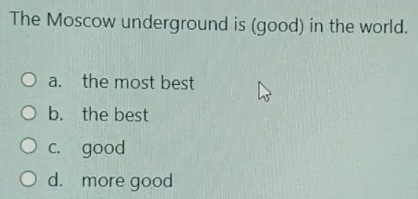 The Moscow underground is (good) in the world.
a. the most best
b. the best
c. good
d. more good