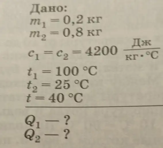 NaHo:
m_(1)=0,2Kr
m_(2)=0,8Kr
c_(1)=c_(2)=4200(甲times K)/(Krcdot ^circ )C
t_(1)=100^circ C
t_(2)=25^circ C
t=40^circ C
Q_(2)- ?
Q_(1)-?