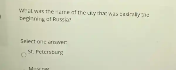 What was the name of the city that was basically the
beginning of Russia?
Select one answer:
St Petersburg
Moscow