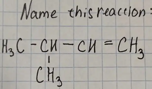 Name this reaction:
[

mathrm(H)_(3) mathrm(C)-mathrm(CH)-mathrm(CH)=mathrm(CH)_(3) 
mathrm(CH)_(3)

]