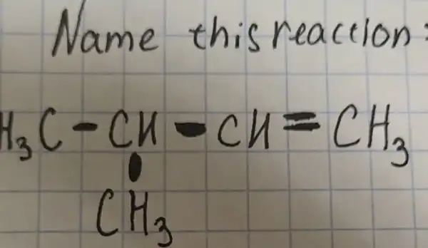 Name this reaction
[

mathrm(H)_(3) mathrm(C)-mathrm(CH)-mathrm(CH)=mathrm(CH)_(3) 
mathrm(CH)_(3)

]