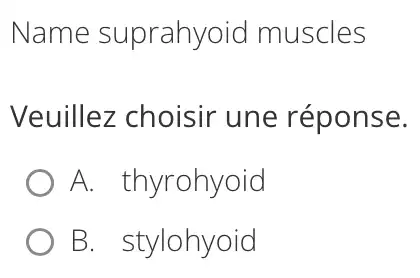 Name suprahyoid I muscles
Veuillez choisir une réponse.
A. thyrohyoid
B. stylohyoid